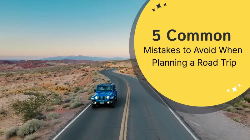 5 Common Mistakes to Avoid When Planning a Road Trip